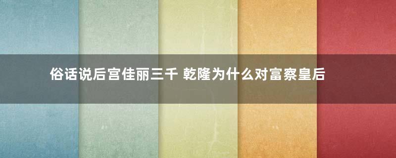 俗话说后宫佳丽三千 乾隆为什么对富察皇后情有独钟